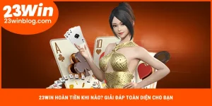 23Win hoàn tiền khi nào?