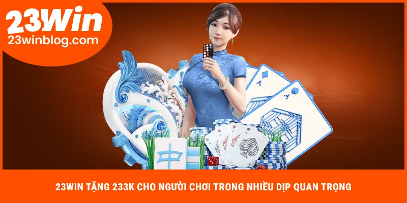 23WIN tặng 233k cho người chơi trong nhiều dịp quan trọng