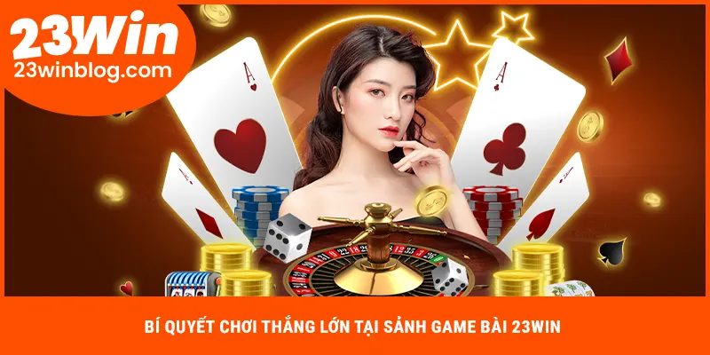 Bí quyết chơi thắng lớn tại sảnh game bài 23WIN