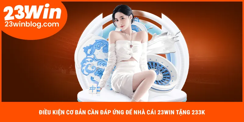 Điều kiện cơ bản cần đáp ứng để nhà cái 23WIN tặng 233k