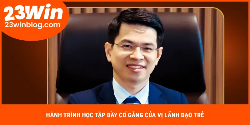 Hành trình học tập đầy cố gắng của vị lãnh đạo trẻ