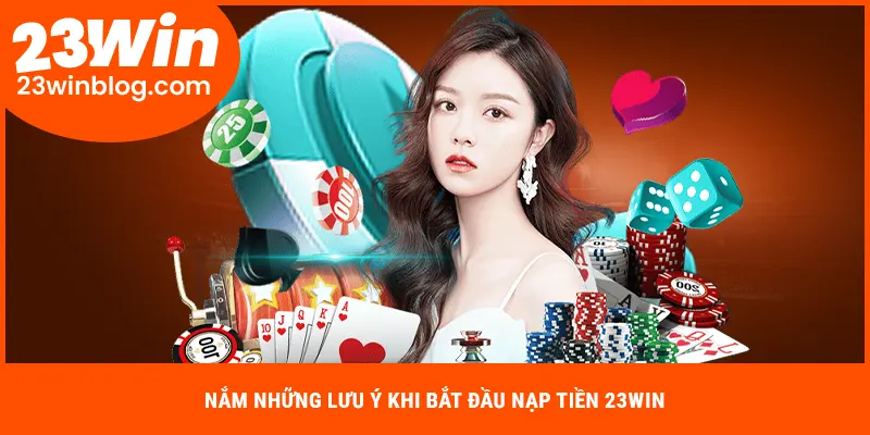 Nắm những lưu ý khi bắt đầu nạp tiền 23WIN