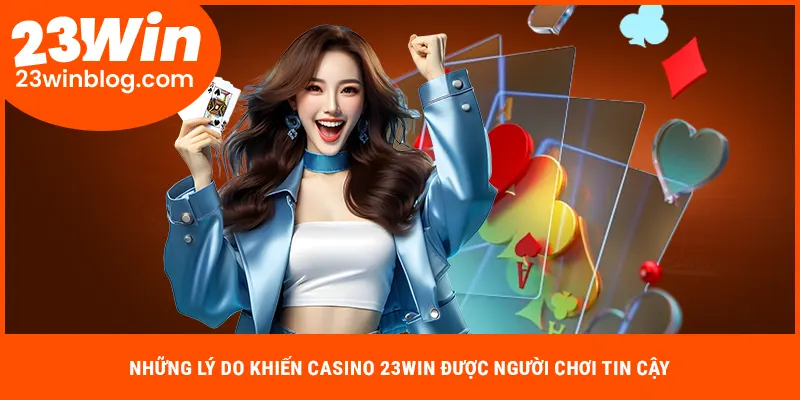 Những lý do khiến casino 23WIN được người chơi tin cậy
